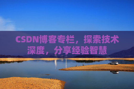 CSDN博客专栏,探索技术深度,分享经验智慧 CSDN博客专栏,探索技术深度,分享经验智慧